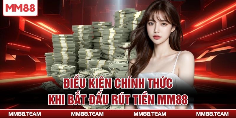Điều kiện chính thức khi bắt đầu rút tiền MM88